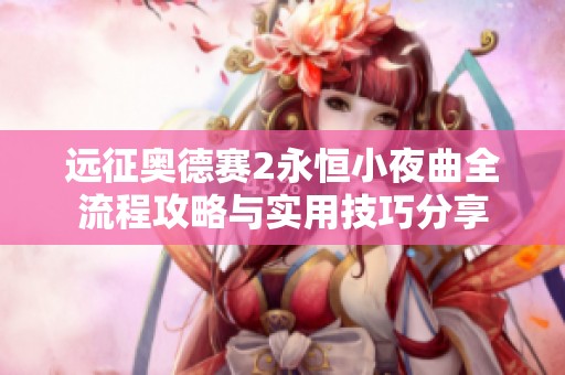远征奥德赛2永恒小夜曲全流程攻略与实用技巧分享