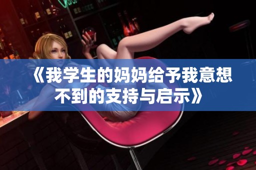 《我学生的妈妈给予我意想不到的支持与启示》