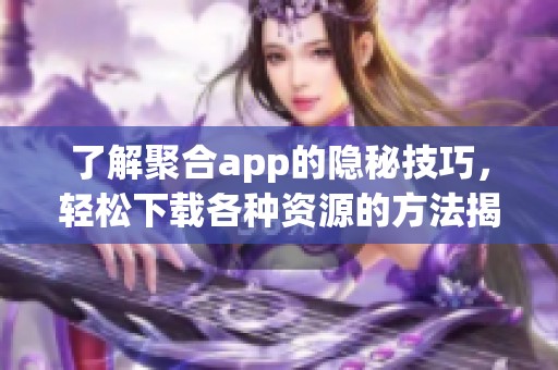 了解聚合app的隐秘技巧，轻松下载各种资源的方法揭秘