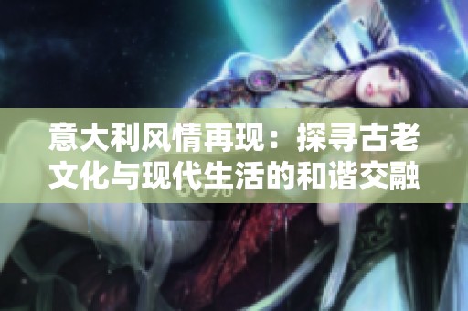 意大利风情再现：探寻古老文化与现代生活的和谐交融