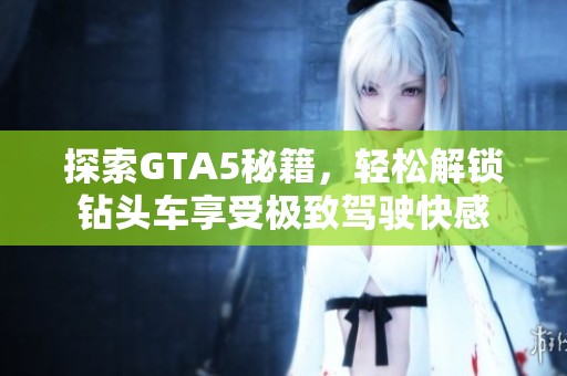 探索GTA5秘籍，轻松解锁钻头车享受极致驾驶快感