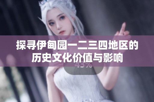 探寻伊甸园一二三四地区的历史文化价值与影响