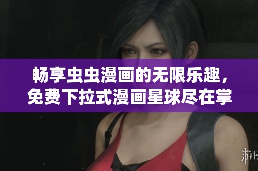 畅享虫虫漫画的无限乐趣，免费下拉式漫画星球尽在掌握中