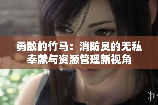 勇敢的竹马：消防员的无私奉献与资源管理新视角