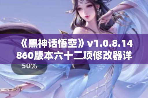 《黑神话悟空》v1.0.8.14860版本六十二项修改器详细介绍与使用指南