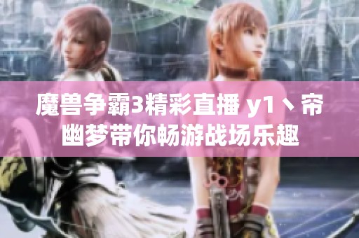 魔兽争霸3精彩直播 y1丶帘幽梦带你畅游战场乐趣