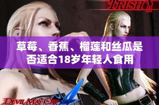 草莓、香蕉、榴莲和丝瓜是否适合18岁年轻人食用