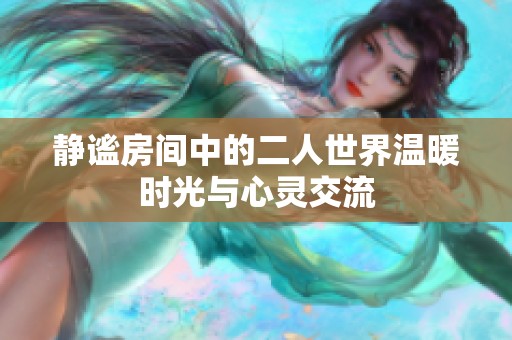 静谧房间中的二人世界温暖时光与心灵交流
