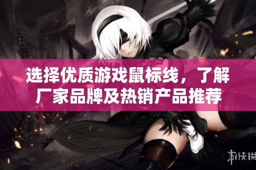 选择优质游戏鼠标线，了解厂家品牌及热销产品推荐