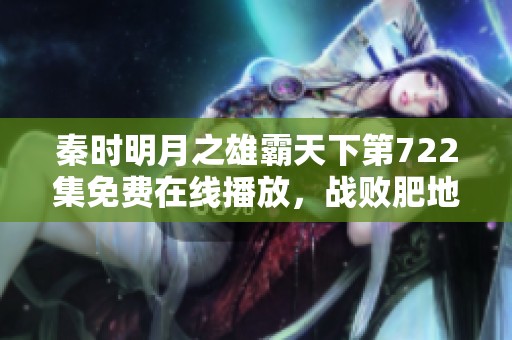 秦时明月之雄霸天下第722集免费在线播放，战败肥地的精彩剧情回顾