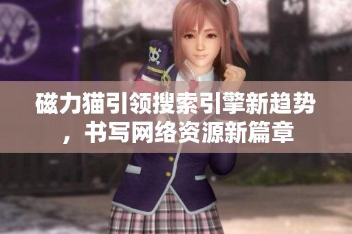磁力猫引领搜索引擎新趋势，书写网络资源新篇章