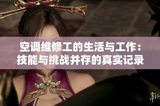 空调维修工的生活与工作：技能与挑战并存的真实记录