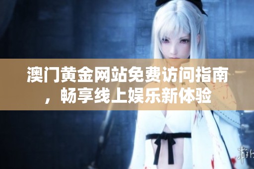 澳门黄金网站免费访问指南，畅享线上娱乐新体验