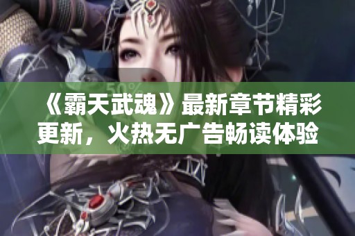 《霸天武魂》最新章节精彩更新，火热无广告畅读体验尽在笔趣阁