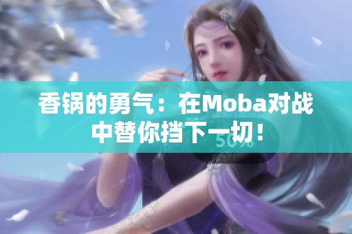 香锅的勇气：在Moba对战中替你挡下一切！