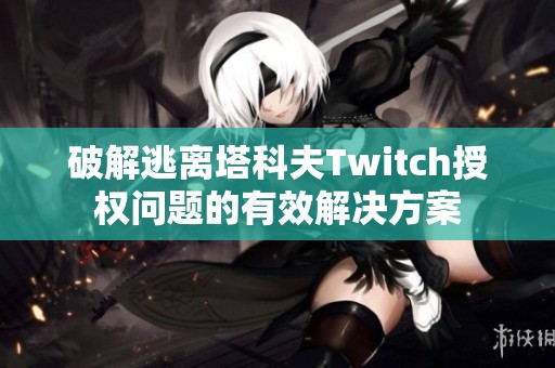 破解逃离塔科夫Twitch授权问题的有效解决方案