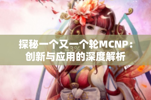探秘一个又一个轮MCNP：创新与应用的深度解析