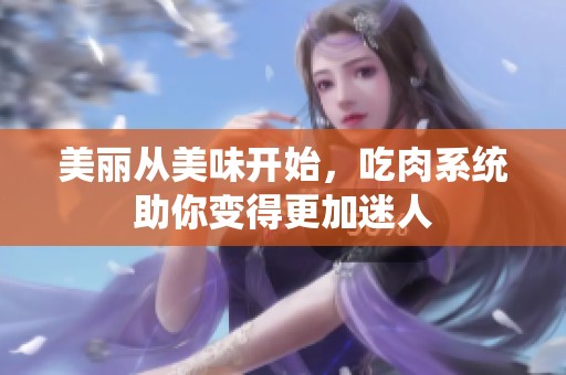 美丽从美味开始，吃肉系统助你变得更加迷人