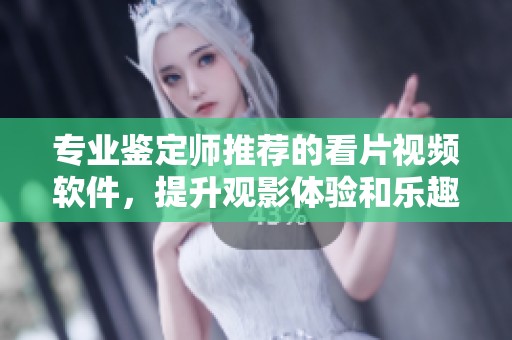 专业鉴定师推荐的看片视频软件，提升观影体验和乐趣
