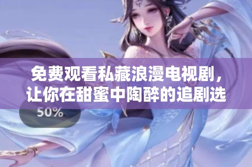 免费观看私藏浪漫电视剧，让你在甜蜜中陶醉的追剧选择