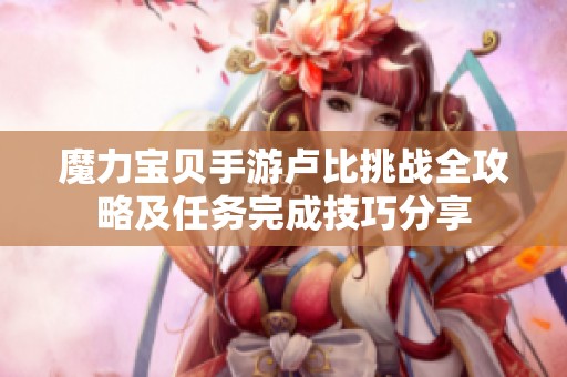 魔力宝贝手游卢比挑战全攻略及任务完成技巧分享