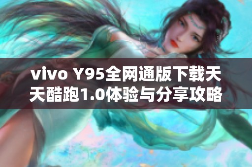 vivo Y95全网通版下载天天酷跑1.0体验与分享攻略