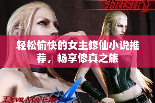 轻松愉快的女主修仙小说推荐，畅享修真之旅