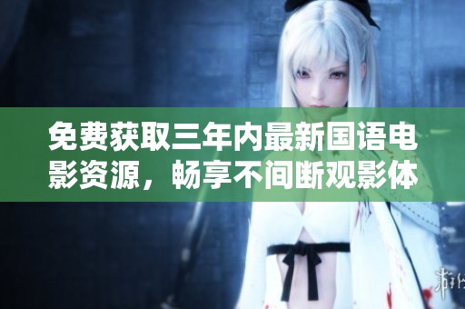 免费获取三年内最新国语电影资源，畅享不间断观影体验