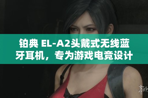 铂典 EL-A2头戴式无线蓝牙耳机，专为游戏电竞设计，配麦克风功能