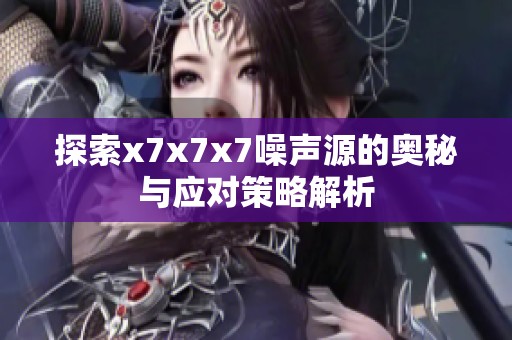 探索x7x7x7噪声源的奥秘与应对策略解析