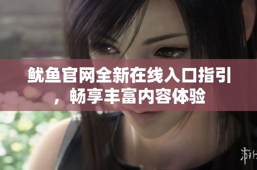 鱿鱼官网全新在线入口指引，畅享丰富内容体验