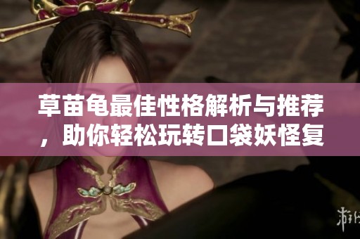 草苗龟最佳性格解析与推荐，助你轻松玩转口袋妖怪复刻！