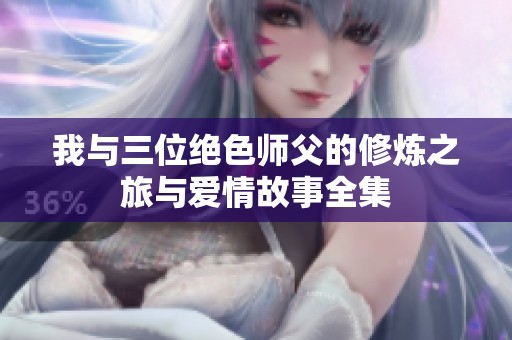 我与三位绝色师父的修炼之旅与爱情故事全集