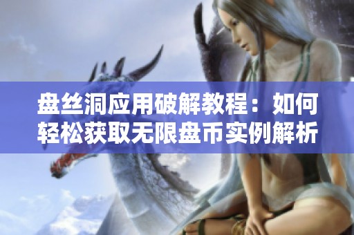 盘丝洞应用破解教程：如何轻松获取无限盘币实例解析