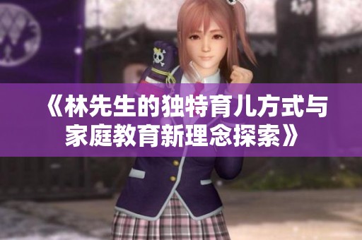 《林先生的独特育儿方式与家庭教育新理念探索》