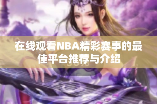 在线观看NBA精彩赛事的最佳平台推荐与介绍