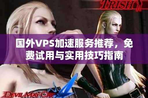 国外VPS加速服务推荐，免费试用与实用技巧指南