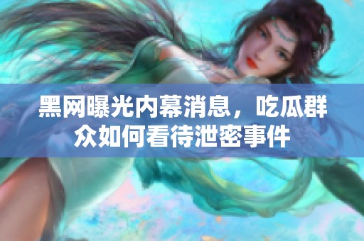黑网曝光内幕消息，吃瓜群众如何看待泄密事件