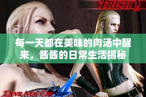 每一天都在美味的肉汤中醒来，酱酱的日常生活揭秘