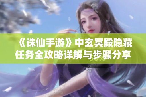 《诛仙手游》中玄冥殿隐藏任务全攻略详解与步骤分享