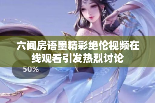 六间房语墨精彩绝伦视频在线观看引发热烈讨论