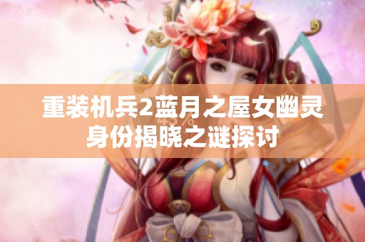 重装机兵2蓝月之屋女幽灵身份揭晓之谜探讨