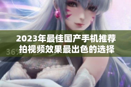 2023年最佳国产手机推荐 拍视频效果最出色的选择