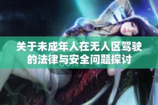 关于未成年人在无人区驾驶的法律与安全问题探讨