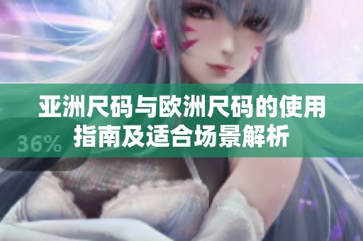亚洲尺码与欧洲尺码的使用指南及适合场景解析