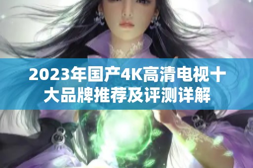 2023年国产4K高清电视十大品牌推荐及评测详解