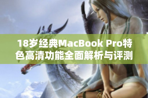 18岁经典MacBook Pro特色高清功能全面解析与评测