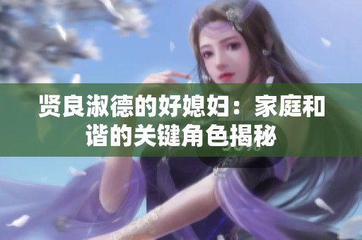 贤良淑德的好媳妇：家庭和谐的关键角色揭秘