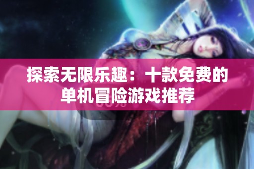 探索无限乐趣：十款免费的单机冒险游戏推荐
