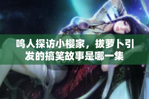 鸣人探访小樱家，拔萝卜引发的搞笑故事是哪一集